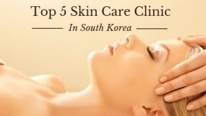 Top 5 Skin Care Clinics and Dermatologists In Seoul, South Korea
