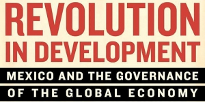 Revolution in Development, Mexico and the Governance of the Global Economy