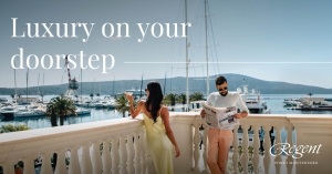 Luxury on Your Doorstep by Regent Porto Montenegro