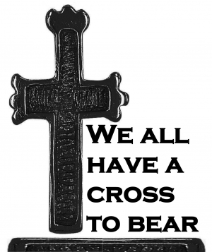 We all have a cross to bear